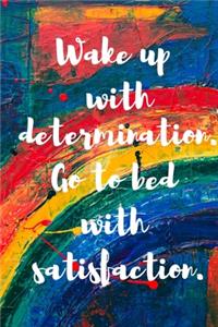 Wake up with determination. Go to bed with satisfaction.