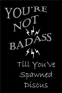 You're Not Badass Till You've Spawned Discus