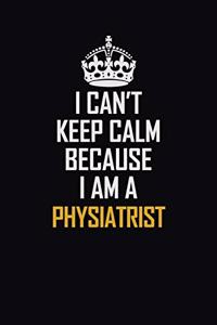 I Can't Keep Calm Because I Am A Physiatrist