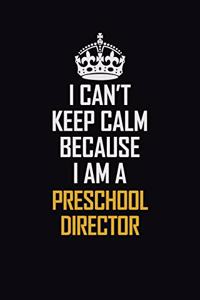 I Can't Keep Calm Because I Am A Preschool Director