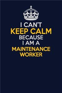 I Can't Keep Calm Because I Am A Maintenance Worker