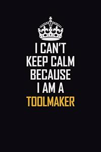 I Can't Keep Calm Because I Am A Toolmaker
