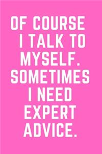Of Course I Talk To Myself. Sometimes I Need Expert Advice.