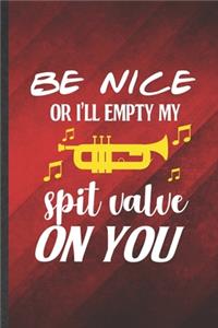 Be nice or I'll empty my spit valve on you
