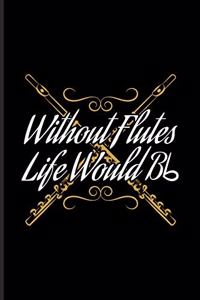 Without Flutes Life Would Bb