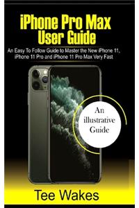 iPhone Pro Max User Guide: An easy to follow Guide to Master the new iPhone 11, iPhone 11 Pro, and iPhone 11 Pro Max Very Fast