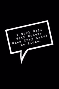 I Work Well With Others When They Leave Me Alone.
