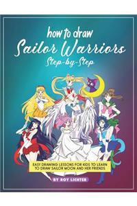 How to Draw Sailor Warriors Step-By-Step: Easy Drawing Lessons for Kids to Learn to Draw Sailor Moon and Her Friends