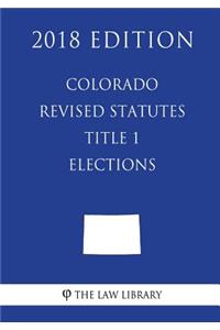 Colorado Revised Statutes - Title 1 - Elections (2018 Edition)