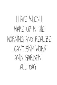 I Hate When I Wake Up In The Morning And Realize I Can't Skip Work And Garden All Day