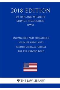 Endangered and Threatened Wildlife and Plants - Revised Critical Habitat for the Arroyo Toad (Us Fish and Wildlife Service Regulation) (Fws) (2018 Edition)