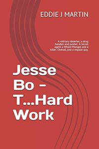 Jesse Bo - T...Hard Work: A military deserter, a drug handler and pusher. A secret agent a Whore Mongol and a killer. Overall, just a regular guy.