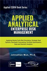 Applied Analytical Enterprise Risk Management: Applying Monte Carlo Risk Simulation, Strategic Real Options, Stochastic Forecasting, Portfolio Optimization, Data and Decision Analytics, Business Intelligence