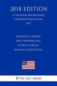 Extension of Interim Final Temporary Rule on Retail Foreign Exchange Transactions (Us Securities and Exchange Commission Regulation) (Sec) (2018 Edition)