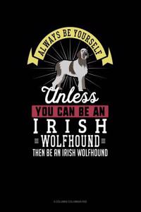 Always Be Yourself Unless You Can Be an Irish Wolfhound Then Be an Irish Wolfhound