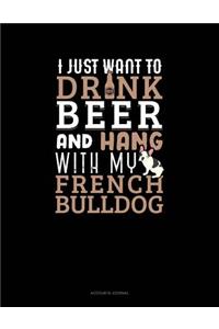 I Just Want to Drink Beer & Hang with My French Bulldog