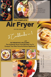 The Complete Air Fryer Cookbook: Eat Breakfast Like a King! 2 Cookbooks in 1