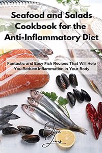 Seafood and Salads Cookbook for the Anti-Inflammatory Diet: Fantastic and Easy Fish Recipes That Will Help You Reduce Inflammation in Your Body