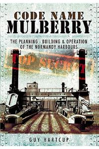 Code Name Mulberry: the Planning Building and Operation of the Normandy Harbours