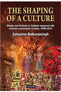 The Shaping Of A Culture: Rituals and Festivals in Trinidad Compared with Selected Counterparts in India, 1990-2014