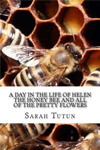 A Day in the Life of Helen the Honeybee and All the Pretty Flowers