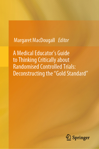 Medical Educator's Guide to Thinking Critically about Randomised Controlled Trials: Deconstructing the Gold Standard