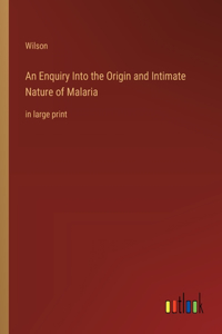 An Enquiry Into the Origin and Intimate Nature of Malaria