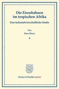 Die Eisenbahnen Im Tropischen Afrika: Eine Kolonialwirtschaftliche Studie