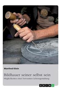 Bildhauer seiner selbst sein. Möglichkeiten einer bewussten Lebensgestaltung