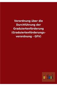 Verordnung über die Durchführung der Graduiertenförderung (Graduiertenförderungs- verordnung - GFV)