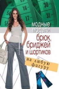 Modnye modeli bryuk, bridzhej i shortikov na lyubuyu figuru