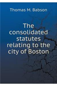 The consolidated statutes relating to the city of Boston