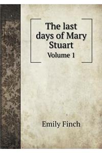 The last days of Mary Stuart Volume 1