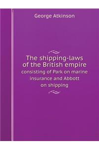 The Shipping-Laws of the British Empire Consisting of Park on Marine Insurance and Abbott on Shipping