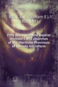 Fifty years with the Baptist ministers and churches of the Maritime Provinces of Canada microform