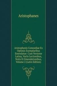 Aristophanis Comoediae Ex Optimis Exemplaribus Emendatae: Cum Versione Latina, Variis Lectionibus, Notis Et Emendationibus, Volume 2 (Latin Edition)