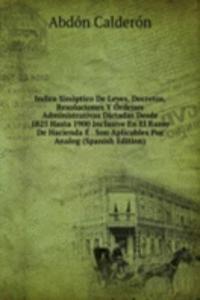 Indice Sinoptico De Leyes, Decretos, Resoluciones Y Ordenes Administrativas Dictadas Desde 1825 Hasta 1900 Inclusive En El Ramo De Hacienda E . Son Aplicables Por Analog (Spanish Edition)