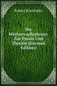 Die Wertzuwachssteuer: Zur Praxis Und Theorie (German Edition)