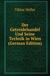 Der Getreidehandel Und Seine Technik in Wien (German Edition)