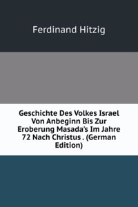 Geschichte Des Volkes Israel Von Anbeginn Bis Zur Eroberung Masada's Im Jahre 72 Nach Christus . (German Edition)