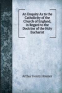 Enquiry As to the Catholicity of the Church of England, in Regard to the Doctrine of the Holy Eucharist