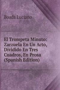 El Trompeta Minuto: Zarzuela En Un Acto, Dividido En Tres Cuadros, En Prosa (Spanish Edition)