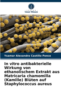 In vitro antibakterielle Wirkung von ethanolischem Extrakt aus Matricaria chamomilla (Kamille) Blüten auf Staphylococcus aureus