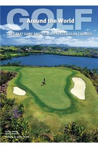 Golf Around the World: The Great Game and Its Most Spectacular Courses