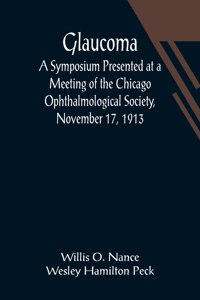Glaucoma; A Symposium Presented at a Meeting of the Chicago Ophthalmological Society, November 17, 1913