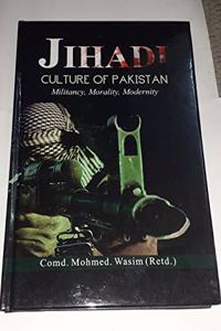 Jihadi Culture of Pakistan : Militancy,Moralilty, Modernit