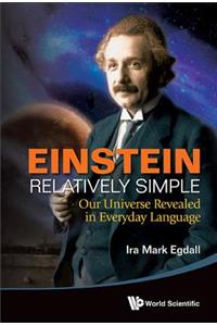 Einstein Relatively Simple: Our Universe Revealed in Everyday Language: Our Universe Revealed in Everyday Language