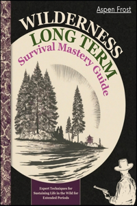 Wilderness Expert Long Term Survival Mastery Guide