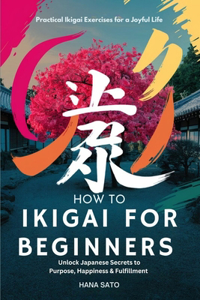 How to Ikigai for Beginners (Unlock Japanese Secrets to Purpose, Happiness & Fulfillment)