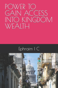 Power to Gain Access Into Kingdom Wealth